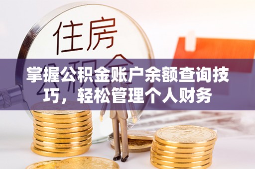 卓溪掌握公积金账户余额查询技巧，轻松管理个人财务