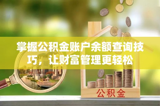 渭城掌握公积金账户余额查询技巧，让财富管理更轻松