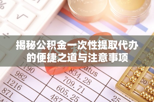 安宁揭秘公积金一次性提取代办的便捷之道与注意事项