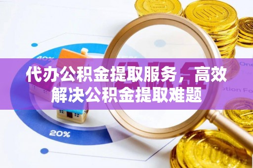 静宁代办公积金提取服务，高效解决公积金提取难题