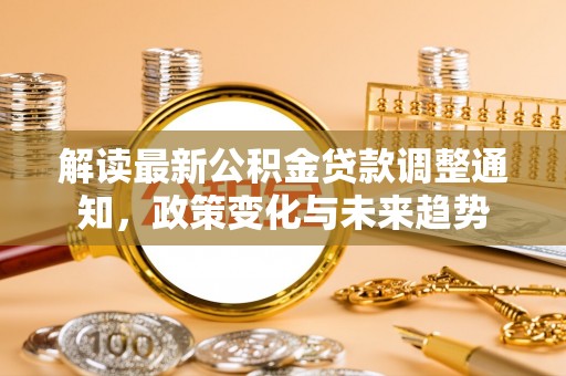静宁解读最新公积金贷款调整通知，政策变化与未来趋势