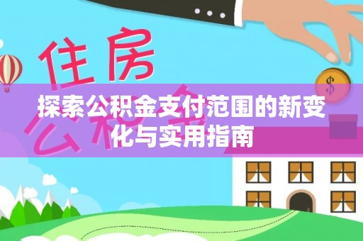 静宁探索公积金支付范围的新变化与实用指南