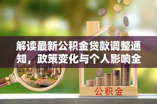 玉东解读最新公积金贷款调整通知，政策变化与个人影响全解析