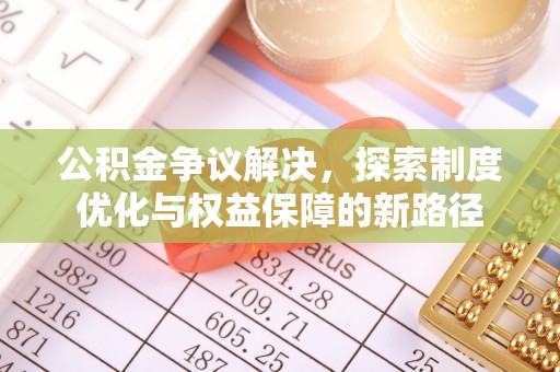 玉东公积金争议解决，探索制度优化与权益保障的新路径