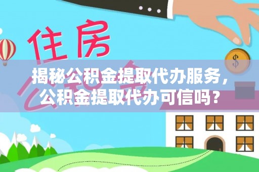 玉东揭秘公积金提取代办服务，公积金提取代办可信吗？