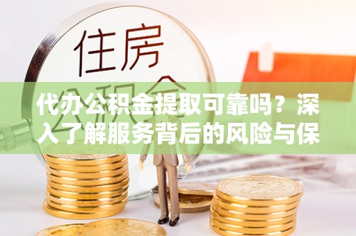思明代办公积金提取可靠吗？深入了解服务背后的风险与保障
