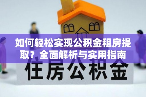 翠屏如何轻松实现公积金租房提取？全面解析与实用指南