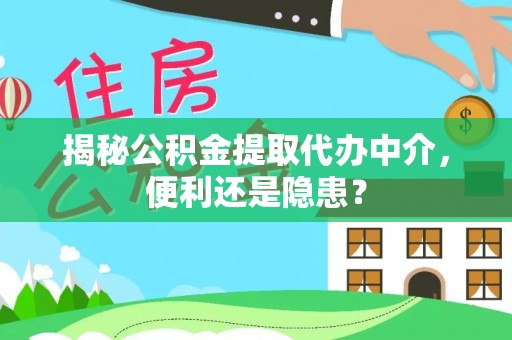 龟山揭秘公积金提取代办中介，便利还是隐患？