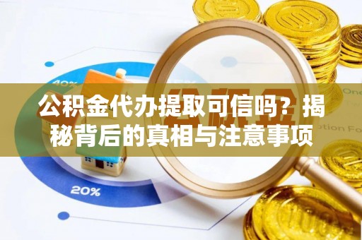 察雅公积金代办提取可信吗？揭秘背后的真相与注意事项