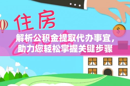 察雅解析公积金提取代办事宜，助力您轻松掌握关键步骤