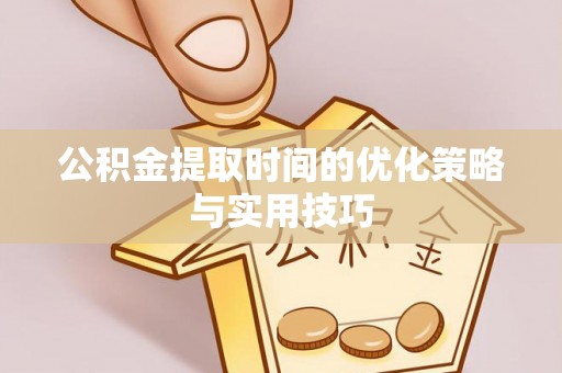 察雅公积金提取时间的优化策略与实用技巧