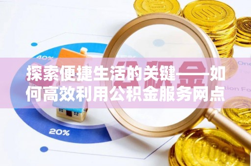 察雅探索便捷生活的关键——如何高效利用公积金服务网点查询功能