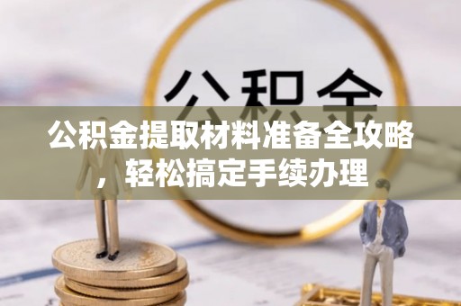 察雅公积金提取材料准备全攻略，轻松搞定手续办理