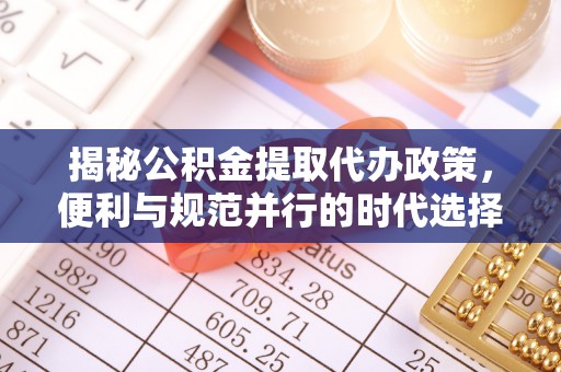 青山揭秘公积金提取代办政策，便利与规范并行的时代选择
