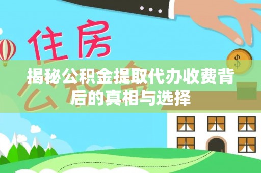 青山揭秘公积金提取代办收费背后的真相与选择