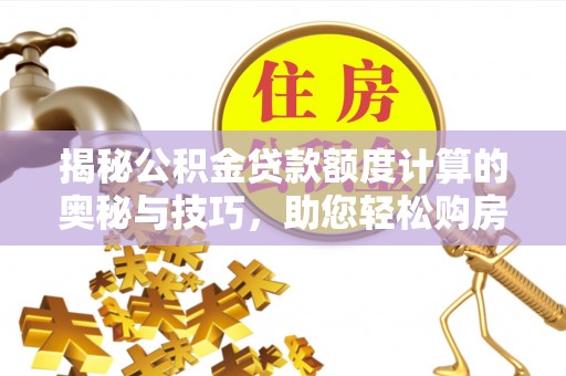 青山揭秘公积金贷款额度计算的奥秘与技巧，助您轻松购房