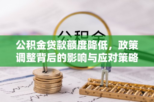 农安公积金贷款额度降低，政策调整背后的影响与应对策略
