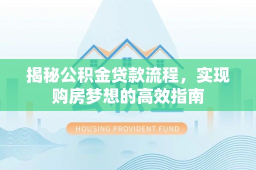 端州揭秘公积金贷款流程，实现购房梦想的高效指南