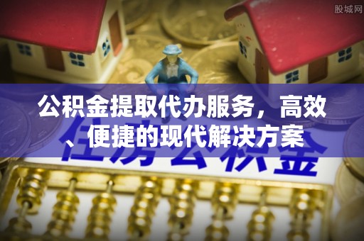 广汉公积金提取代办服务，高效、便捷的现代解决方案