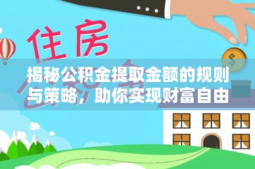 张家界揭秘公积金提取金额的规则与策略，助你实现财富自由