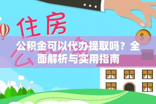 花莲公积金可以代办提取吗？全面解析与实用指南