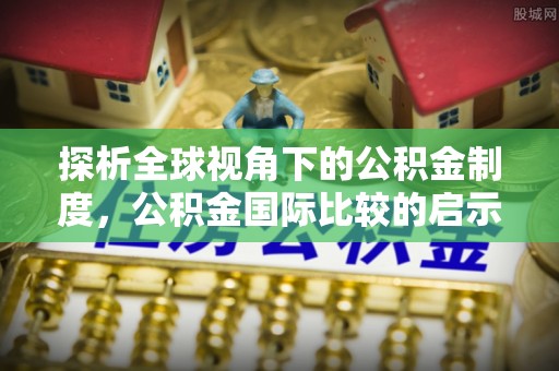 张家界探析全球视角下的公积金制度，公积金国际比较的启示与借鉴