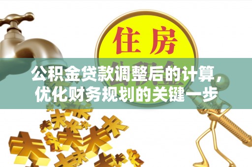 花莲公积金贷款调整后的计算，优化财务规划的关键一步