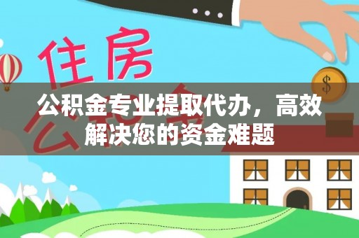 琅琊公积金专业提取代办，高效解决您的资金难题