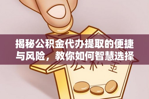 邻水揭秘公积金代办提取的便捷与风险，教你如何智慧选择