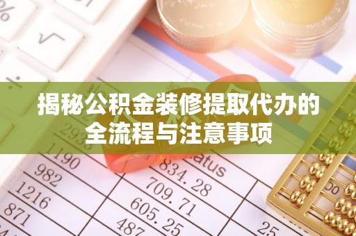 邻水揭秘公积金装修提取代办的全流程与注意事项