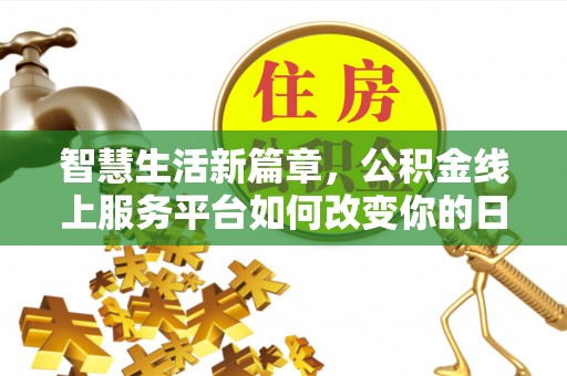邻水智慧生活新篇章，公积金线上服务平台如何改变你的日常