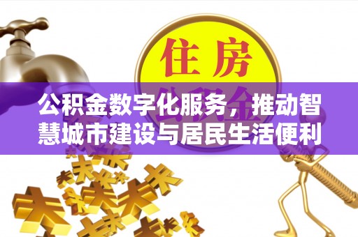 邻水公积金数字化服务，推动智慧城市建设与居民生活便利化