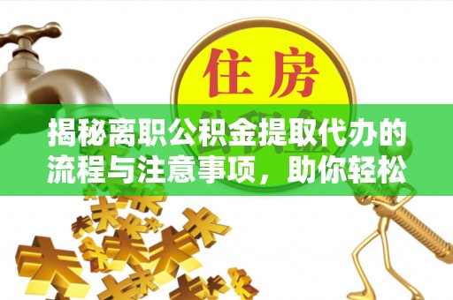 勉县揭秘离职公积金提取代办的流程与注意事项，助你轻松拿回属于你的钱！