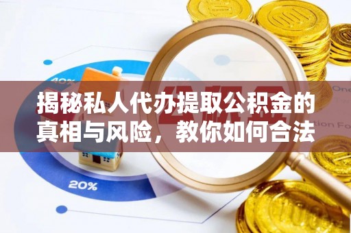 勉县揭秘私人代办提取公积金的真相与风险，教你如何合法高效操作