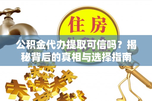 中西区公积金代办提取可信吗？揭秘背后的真相与选择指南