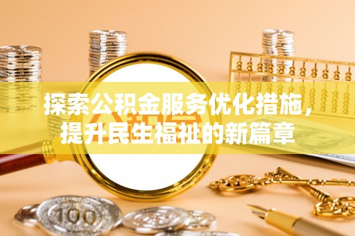 新和探索公积金服务优化措施，提升民生福祉的新篇章