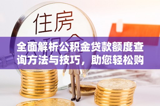 南部全面解析公积金贷款额度查询方法与技巧，助您轻松购房