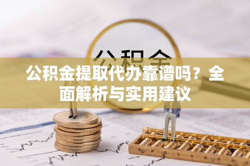 锡林郭勒盟公积金提取代办靠谱吗？全面解析与实用建议