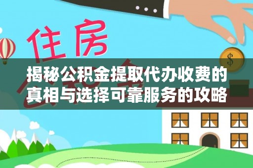 南部揭秘公积金提取代办收费的真相与选择可靠服务的攻略