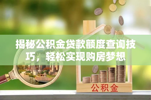 南部揭秘公积金贷款额度查询技巧，轻松实现购房梦想