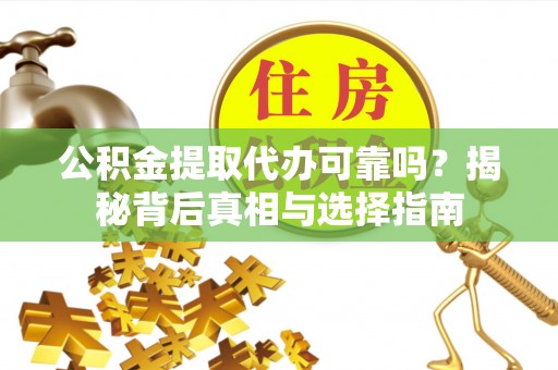 三角公积金提取代办可靠吗？揭秘背后真相与选择指南