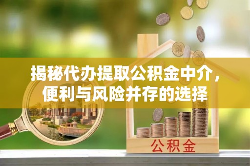和政揭秘代办提取公积金中介，便利与风险并存的选择