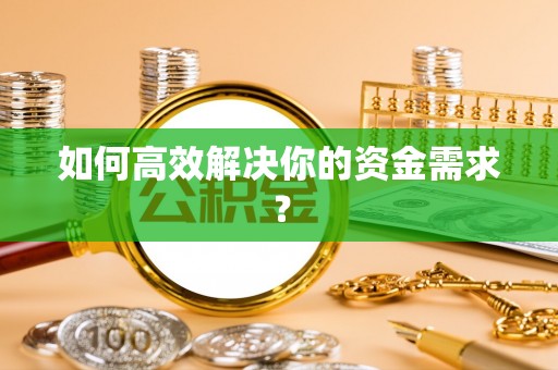 奉节如何高效解决你的资金需求？