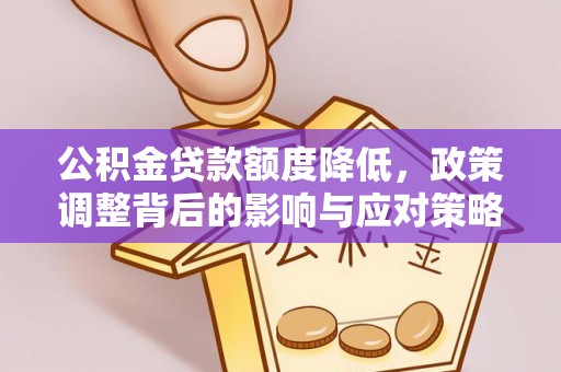 上蔡公积金贷款额度降低，政策调整背后的影响与应对策略