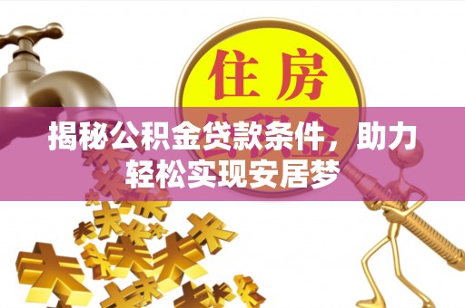 昌都揭秘公积金贷款条件，助力轻松实现安居梦