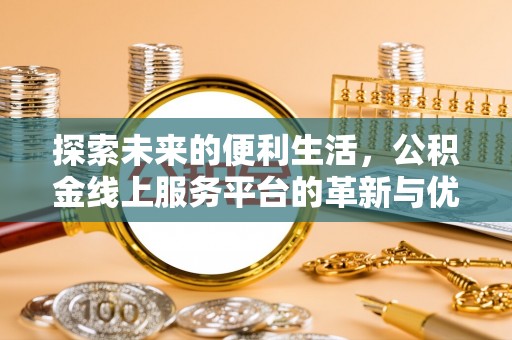 昌都探索未来的便利生活，公积金线上服务平台的革新与优势
