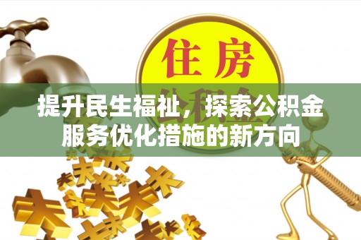 和政提升民生福祉，探索公积金服务优化措施的新方向