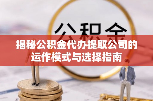 屯门揭秘公积金代办提取公司的运作模式与选择指南