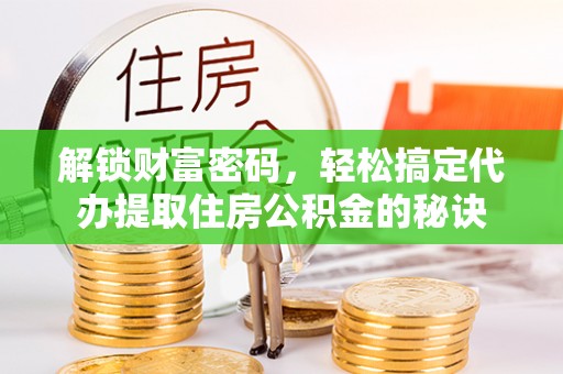 萨尔图解锁财富密码，轻松搞定代办提取住房公积金的秘诀