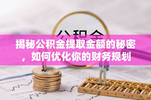 罗田揭秘公积金提取金额的秘密，如何优化你的财务规划